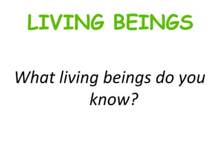 What living beings do you know? LIVING BEINGS 