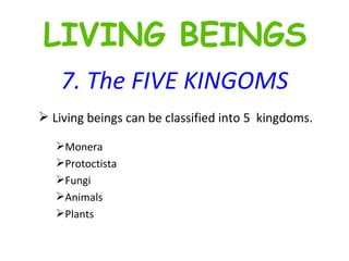 7. The FIVE KINGOMS Living beings can be classified into 5  kingdoms. Monera Protoctista  Fungi Animals Plants LIVING BEINGS 