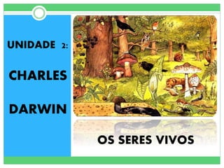 OS SERES VIVOS
UNIDADE 2:
CHARLES
DARWIN
 