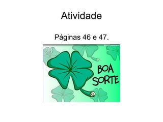 Atividade

Páginas 46 e 47.
 