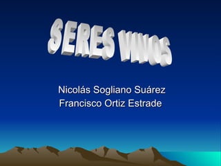 Nicolás Sogliano Suárez Francisco Ortiz Estrade SERES VIVOS 