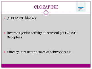 CLOZAPINE
 5HT2A/2C blocker
 Inverse agonist activity at cerebral 5HT2A/2C
Receptors
 Efficacy in resistant cases of schizophrenia
 