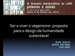 Neide SchulteDenise PortinariIlma Godoy Ser e viver o veganismo: proposta para o design da humanidade sustentável 