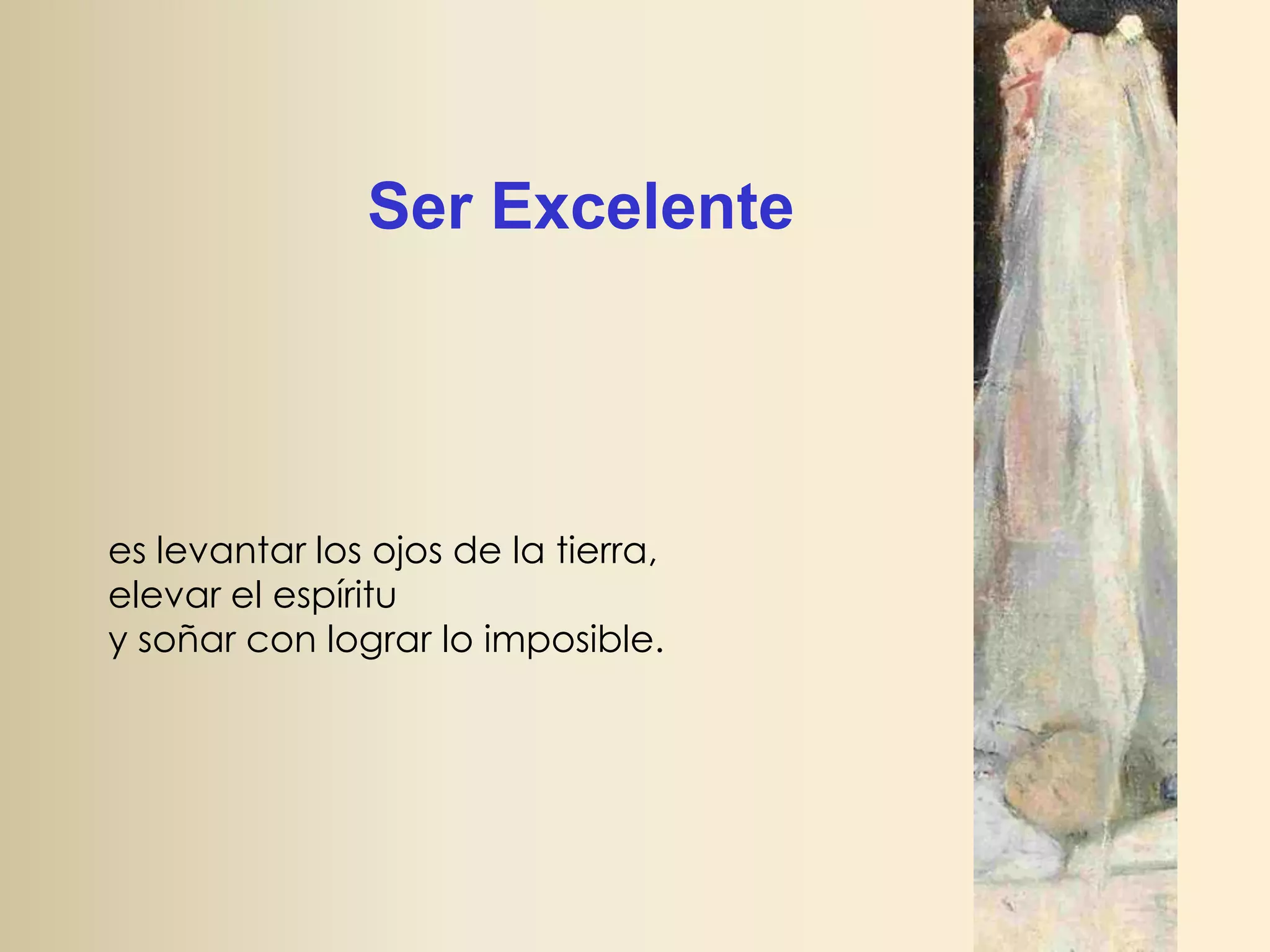 Ser Excelente

es levantar los ojos de la tierra,
elevar el espíritu
y soñar con lograr lo imposible.

 