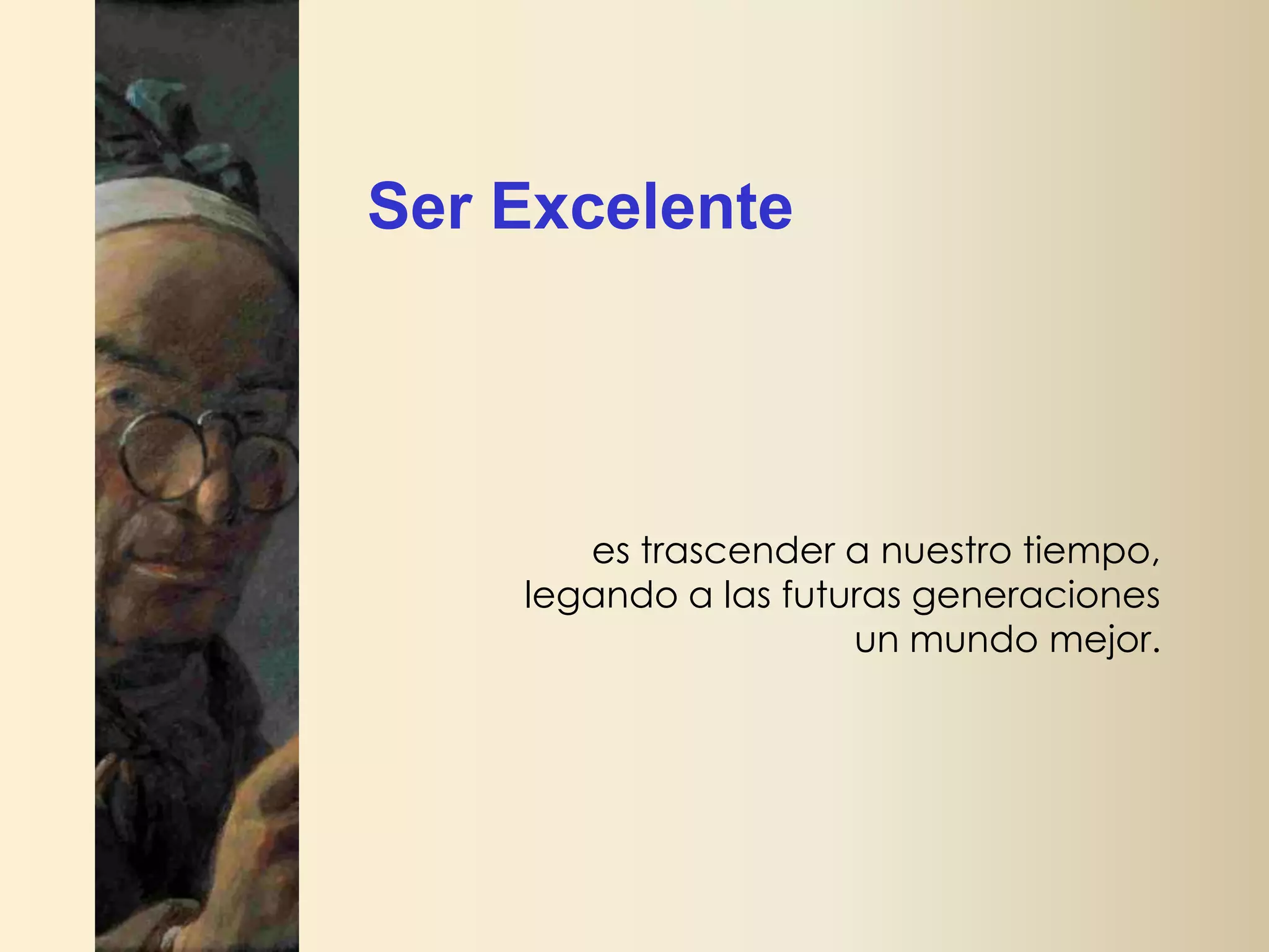 Ser Excelente

es trascender a nuestro tiempo,
legando a las futuras generaciones
un mundo mejor.

 