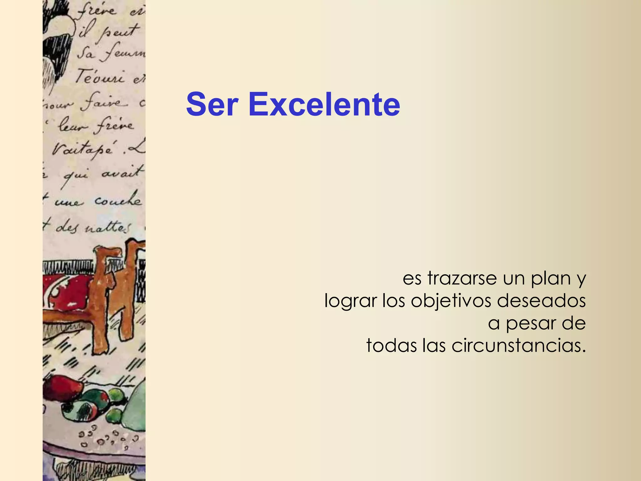Ser Excelente

es trazarse un plan y
lograr los objetivos deseados
a pesar de
todas las circunstancias.

 