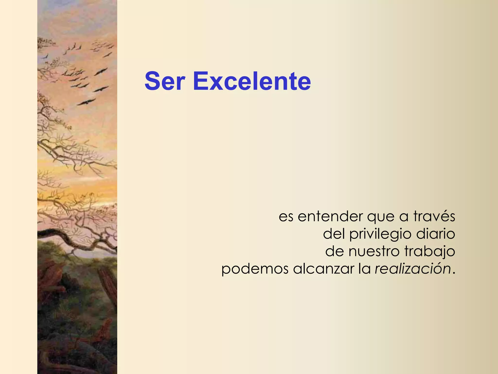 Ser Excelente

es entender que a través
del privilegio diario
de nuestro trabajo
podemos alcanzar la realización.

 