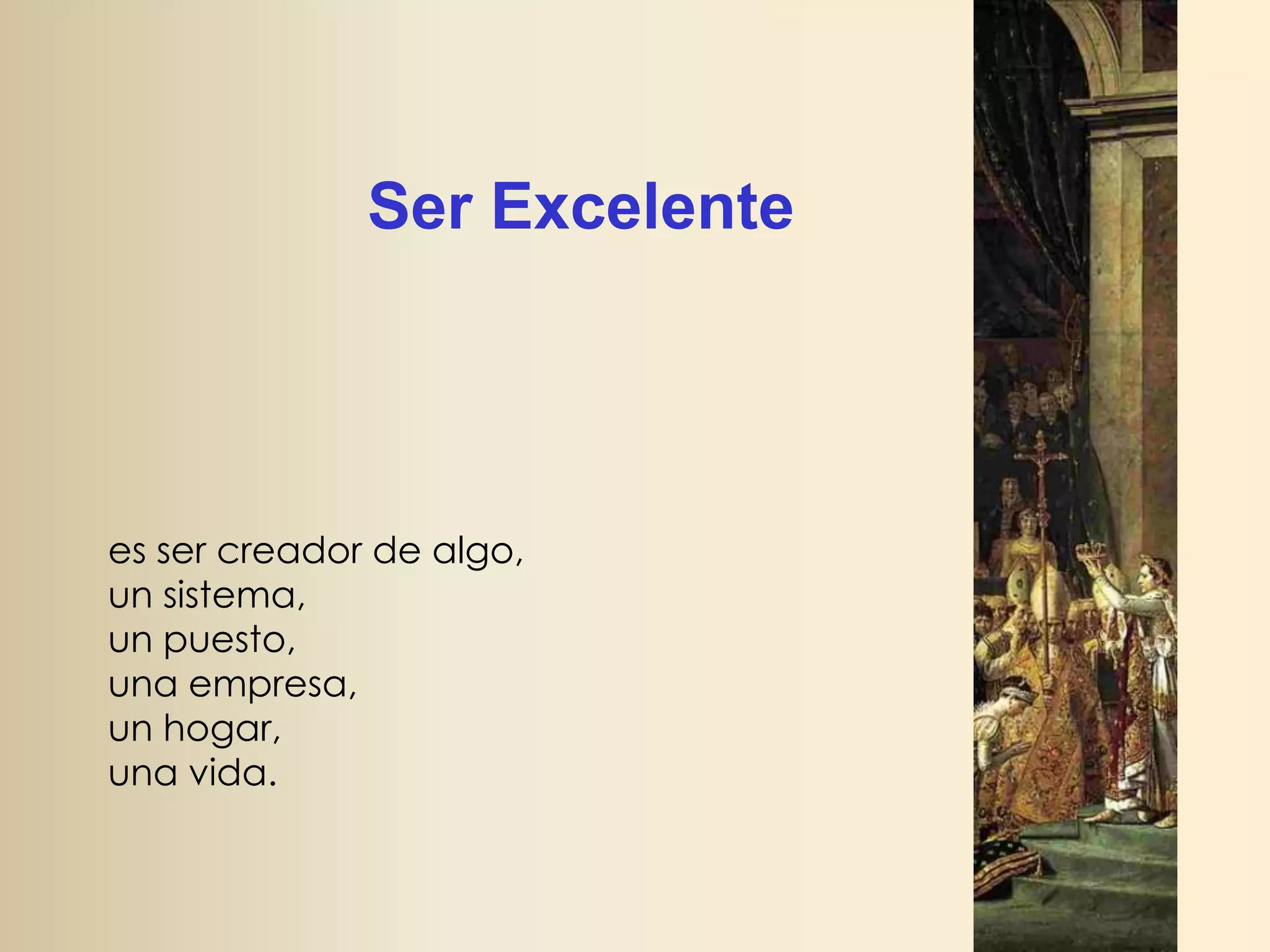 Ser Excelente

es ser creador de algo,
un sistema,
un puesto,
una empresa,
un hogar,
una vida.

 
