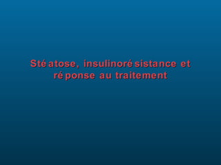 Sté atose, insulinoré sistance et
     ré ponse au traitement
 
