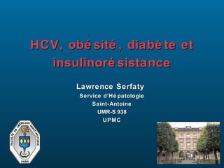 HCV, obé sité , diabè te et
  insulinoré sistance
       Lawrence Serfaty
        Service d’Hé patologie
            Saint-Antoine
              UMR-S 938
                UPMC
 