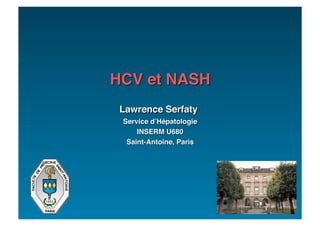 HCV et NASH
 Lawrence Serfaty
 Service d’Hé patologie
    INSERM U680
  Saint-Antoine, Paris




                                       QuickTime™ et un
                           décompresseur TIFF (non compressé)
                          sont requis pour visionner cette image.
 