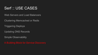 Serf :: USE CASES
Web Servers and Load Balancers
Clustering Memcached or Redis
Triggering Deploys
Updating DNS Records
Sim...