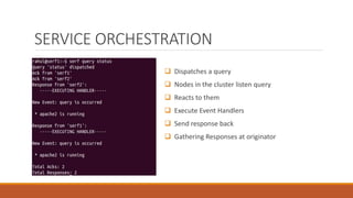 SERVICE ORCHESTRATION
 Dispatches a query
 Nodes in the cluster listen query
 Reacts to them
 Execute Event Handlers
 Send response back
 Gathering Responses at originator
 