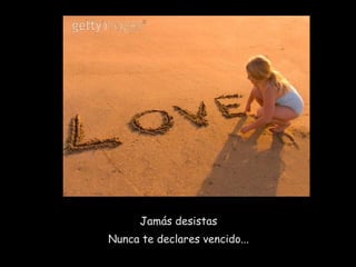 Jamás desistas Nunca te declares vencido... 