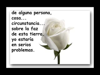 de alguna persona,  cosa... circunstancia... sobre la faz  de esta tierra,  yo estaría  en serios problemas.  