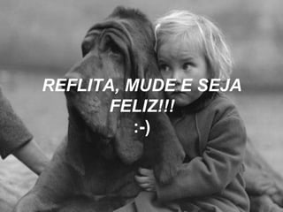 REFLITA, MUDE E SEJA FELIZ!!! :-) 