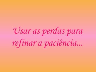 Usar as perdas para
refinar a paciência...
 