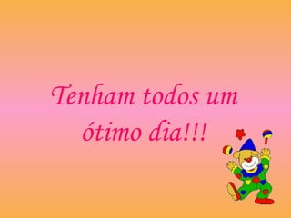 Tenham todos um
ótimo dia!!!
 