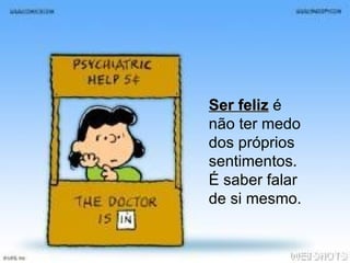Ser feliz  é não ter medo dos próprios sentimentos. É saber falar de si mesmo. 