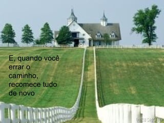 E, quando você errar o caminho, recomece tudo de novo 