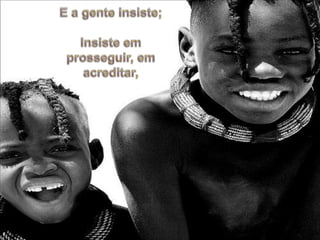 E a genteinsiste;Insisteemprosseguir, emacreditar,