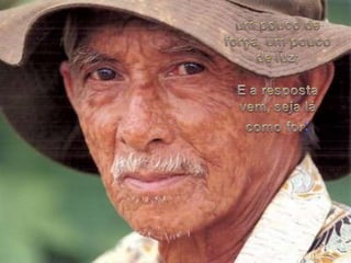 um pouco de força, um pouco de luz;E a respostavem, sejalácomo for: