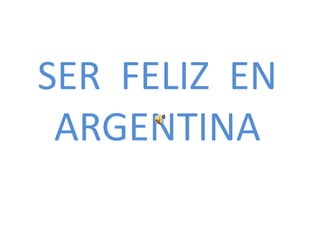 SER  FELIZ  EN ARGENTINA 