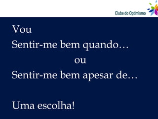 Vou
Sentir-me bem quando…
            ou
Sentir-me bem apesar de…

Uma escolha!
 