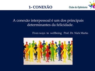 1- CONEXÃO


A conexão interpessoal é um dos principais
        determinantes da felicidade.

           Fives ways to wellbeing Prof. Dr. Nick Marks
 