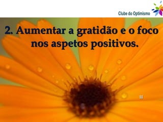 2. Aumentar a gratidão e o foco
     nos aspetos positivos.



                           II
 