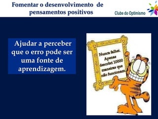 Fomentar o desenvolvimento de
     pensamentos positivos




 Ajudar a perceber
que o erro pode ser
   uma fonte de
  aprendizagem.
 