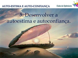 AUTO-ESTIMA E AUTO-CONFIANÇA


       5. Desenvolver a
  autoestima e autoconfiança.
 