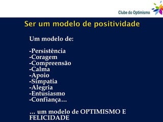 Um modelo de:
-Persistência
-Coragem
-Compreensão
-Calma
-Apoio
-Simpatia
-Alegria
-Entusiasmo
-Confiança…
… um modelo de OPTIMISMO E
FELICIDADE
 