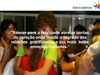 “Educar para a felicidade abre as portas
 do coração onde reside o segredo das
relações gratificantes e das mais belas
         emoções humanas.”
 