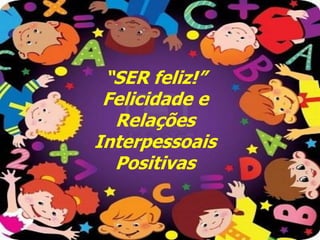 “SER feliz!”
 Felicidade e
  Relações
Interpessoais
  Positivas
 