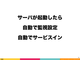 Copyright (C) 2014 DeNA Co.,Ltd. All Rights Reserved.
サーバが起動したら
自動で監視設定
自動でサービスイン
23
 