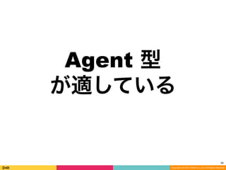 Copyright (C) 2014 DeNA Co.,Ltd. All Rights Reserved.
Agent 型
が適している
26
 