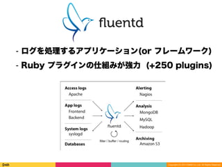 Copyright (C) 2014 DeNA Co.,Ltd. All Rights Reserved.
⁃ ログを処理するアプリケーション(or フレームワーク)
⁃ Ruby プラグインの仕組みが強力 (+250 plugins)
 