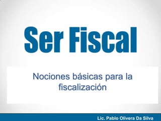Nociones básicas para la
fiscalización
Lic. Pablo Olivera Da Silva
 