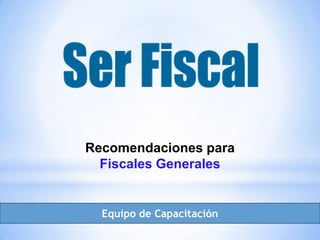 Recomendaciones para
Fiscales Generales
Equipo de Capacitación
 