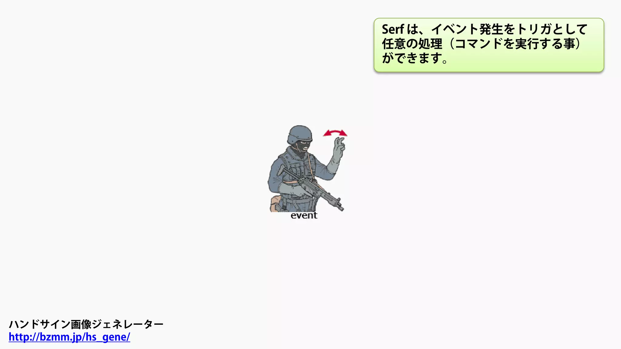 ハンドサイン画像ジェネレーター
http://bzmm.jp/hs_gene/
Serf は、イベント発生をトリガとして
任意の処理（コマンドを実行する事）
ができます。
 