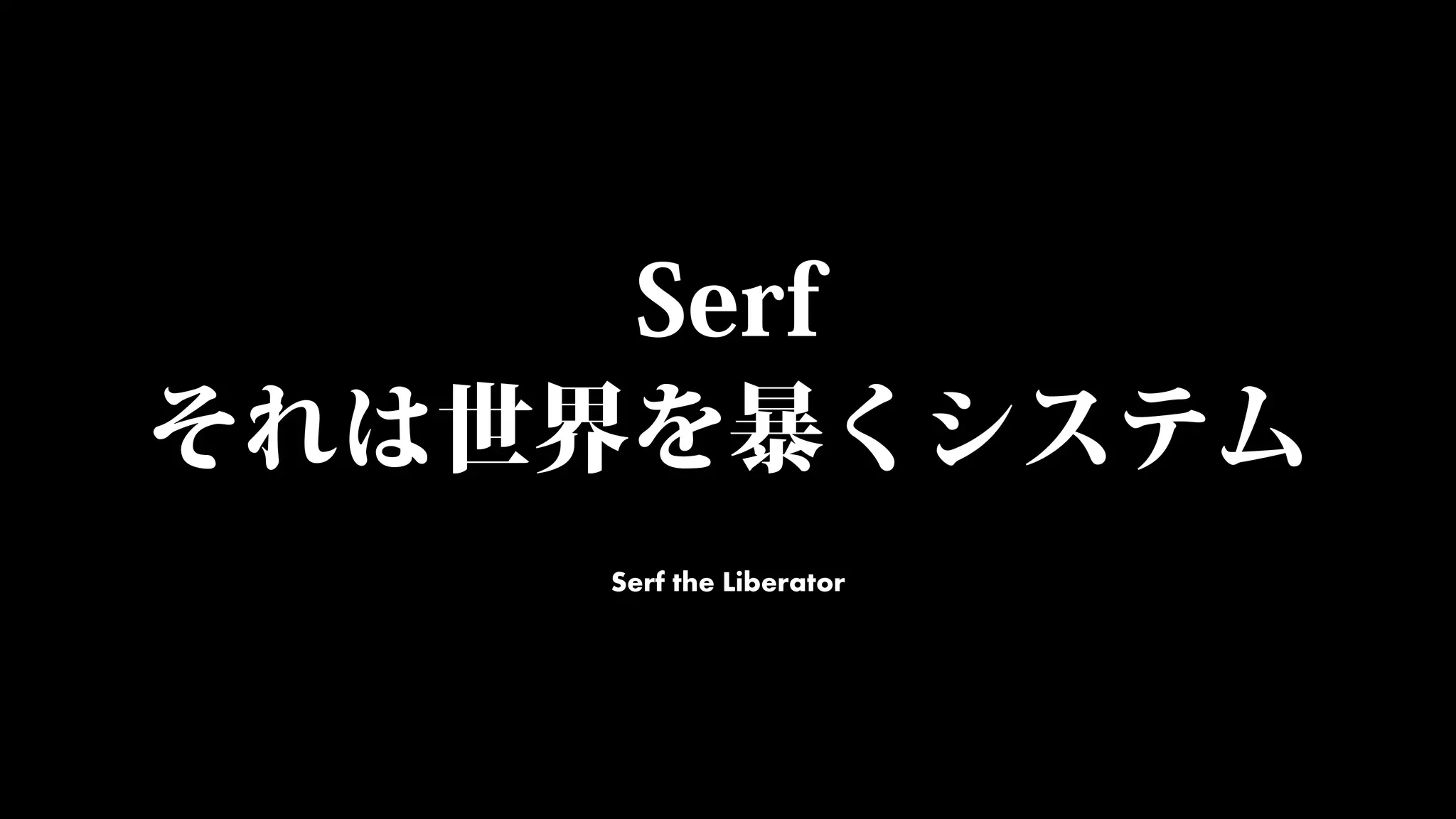 Serf
それは世界を暴くシステム
Serf the Liberator
 