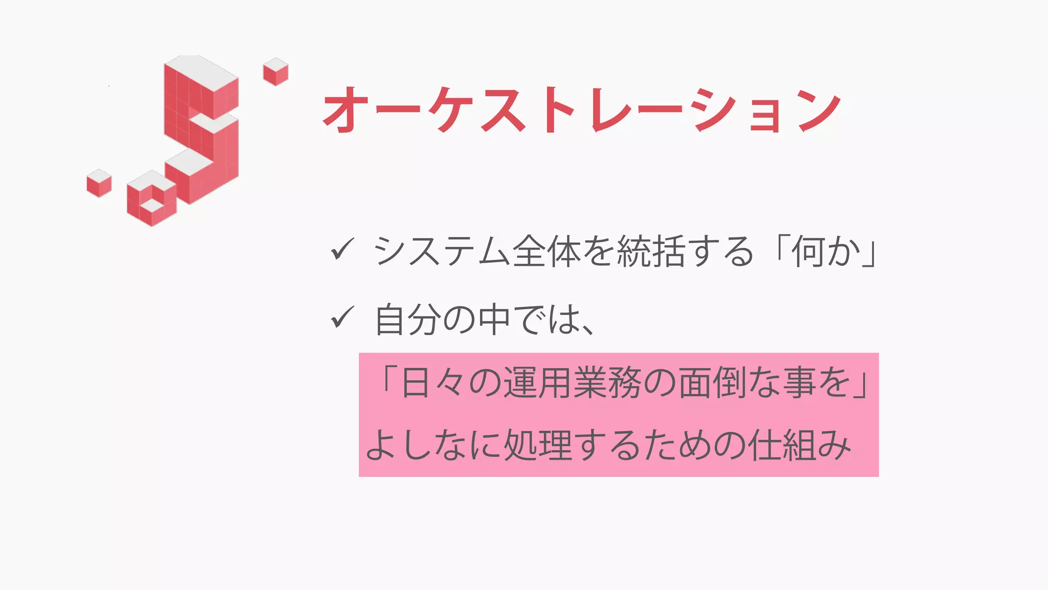 オーケストレーション
 システム全体を統括する「何か」
 自分の中では、
「日々の運用業務の面倒な事を」
よしなに処理するための仕組み
 