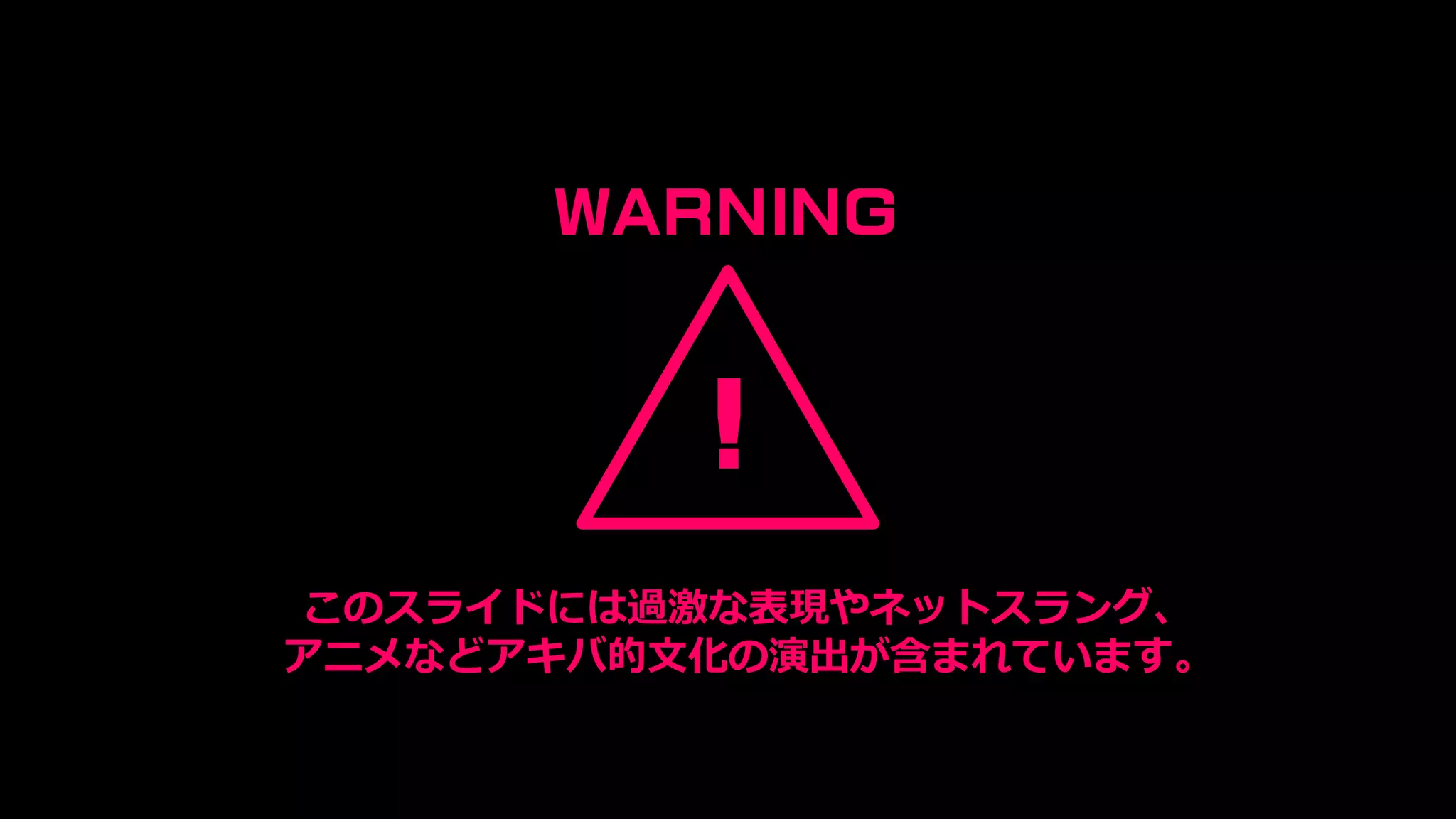!
WARNING
このスライドには過激な表現やネットスラング、
アニメなどアキバ的文化の演出が含まれています。
 