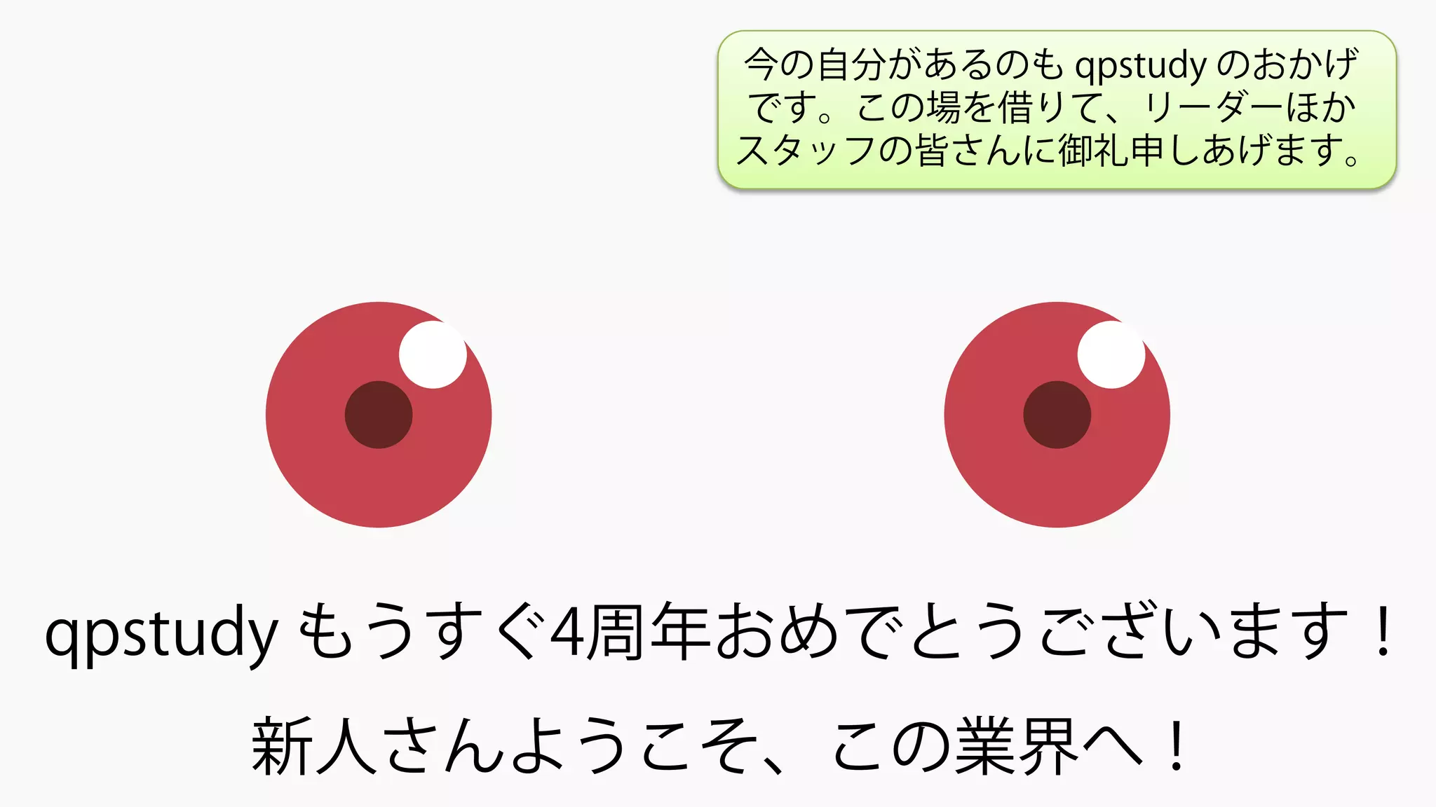 qpstudy もうすぐ4周年おめでとうございます！
新人さんようこそ、この業界へ！
今の自分があるのも qpstudy のおかげ
です。この場を借りて、リーダーほか
スタッフの皆さんに御礼申しあげます。
 