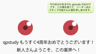 qpstudy もうすぐ4周年おめでとうございます！
新人さんようこそ、この業界へ！
今の自分があるのも qpstudy のおかげ
です。この場を借りて、リーダーほか
スタッフの皆さんに御礼申しあげます。
 