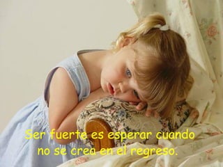Ser fuerte es esperar cuando no se crea en el regreso.