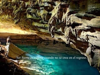 Ser fuerte es esperar cuando no se crea en el regreso.   
