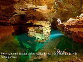 Por eso, mismo durante la dura realidad y por más difícil que la vida pueda parecer: