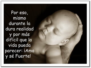 Por eso,
    mismo
  durante la
dura realidad
  y por más
difícil que la
  vida pueda
parecer: ¡Ama
y sé Fuerte!  
 